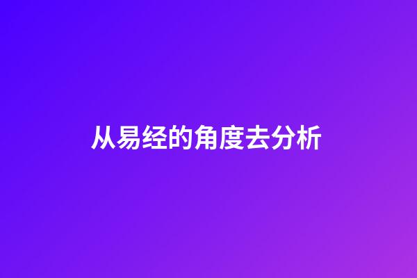 从易经的角度去分析 (如何理解易经的易)-第1张-观点-玄机派